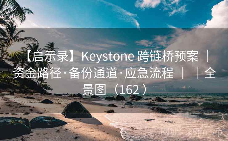 【启示录】Keystone 跨链桥预案 ｜ 资金路径·备份通道·应急流程 ｜ ｜全景图（162 ）