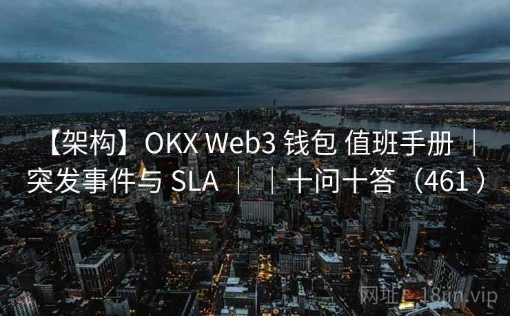 【架构】OKX Web3 钱包 值班手册 | 突发事件与 SLA | |十问十答(461 ) 【架构】OKX Web3 钱包 值班手册 | 突发事件与 SLA | |十问十答(461 )