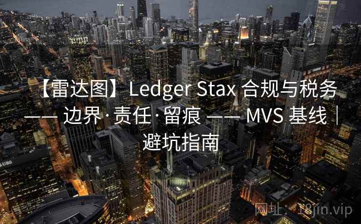【雷达图】Ledger Stax 合规与税务 —— 边界·责任·留痕 —— MVS 基线｜避坑指南