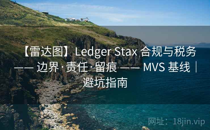 【雷达图】Ledger Stax 合规与税务 —— 边界·责任·留痕 —— MVS 基线｜避坑指南