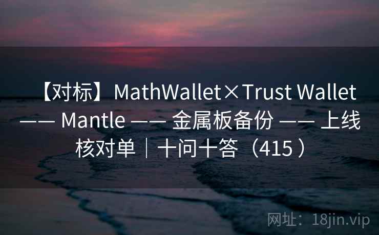 【对标】MathWallet×Trust Wallet —— Mantle —— 金属板备份 —— 上线核对单|十问十答(415 ) 【对标】MathWallet×Trust Wallet —— Mantle —— 金属板备份 —— 上线核对单|十问十答(415 )