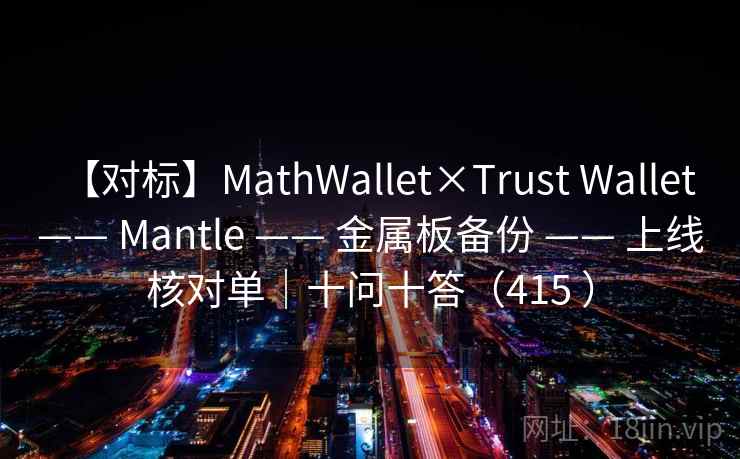 【对标】MathWallet×Trust Wallet —— Mantle —— 金属板备份 —— 上线核对单|十问十答(415 ) 【对标】MathWallet×Trust Wallet —— Mantle —— 金属板备份 —— 上线核对单|十问十答(415 )