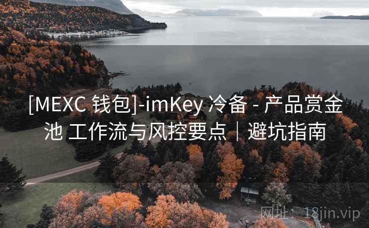 [MEXC 钱包]-imKey 冷备 - 产品赏金池 工作流与风控要点｜避坑指南