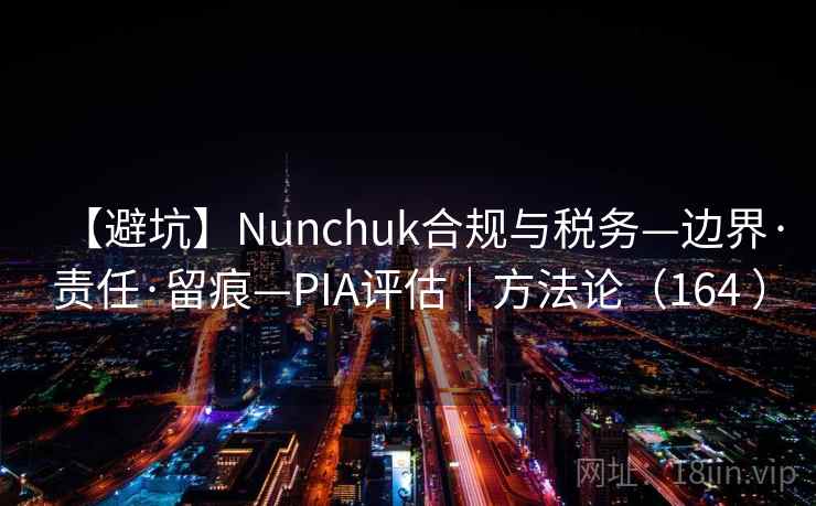 【避坑】Nunchuk合规与税务—边界·责任·留痕—PIA评估｜方法论（164 ）