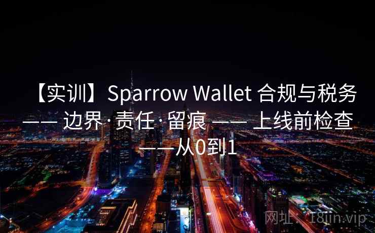 【实训】Sparrow Wallet 合规与税务 —— 边界·责任·留痕 —— 上线前检查——从0到1