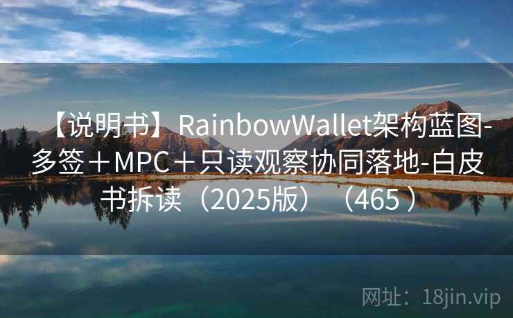 【说明书】RainbowWallet架构蓝图-多签＋MPC＋只读观察协同落地-白皮书拆读（2025版）（465 ）