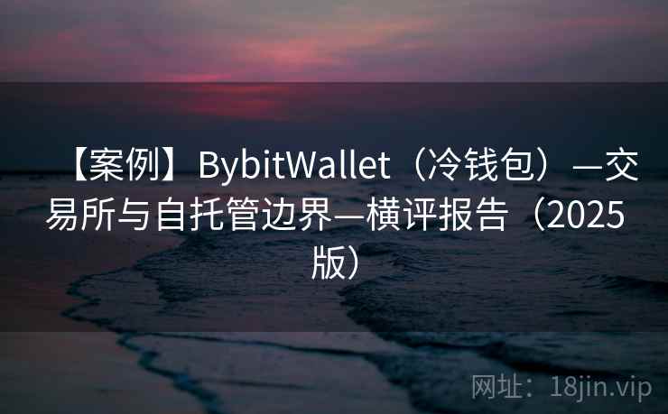 【案例】BybitWallet(冷钱包)—交易所与自托管边界—横评报告(2025版) 【案例】BybitWallet(冷钱包)—交易所与自托管边界—横评报告(2025版)