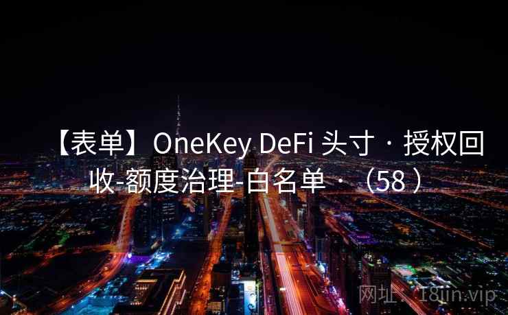 【表单】OneKey DeFi 头寸 · 授权回收-额度治理-白名单 ·（58 ）