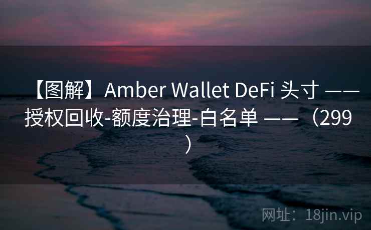 【图解】Amber Wallet DeFi 头寸 —— 授权回收-额度治理-白名单 ——(299 ) 【图解】Amber Wallet DeFi 头寸 —— 授权回收-额度治理-白名单 ——(299 )