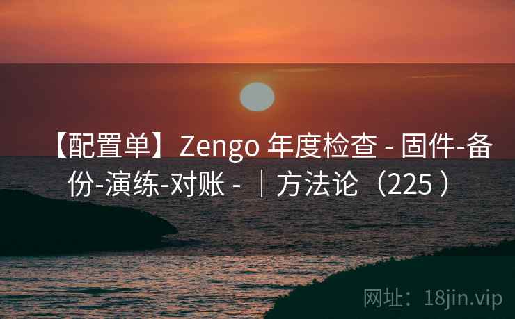 【配置单】Zengo 年度检查 - 固件-备份-演练-对账 - ｜方法论（225 ）