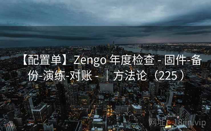 【配置单】Zengo 年度检查 - 固件-备份-演练-对账 - ｜方法论（225 ）