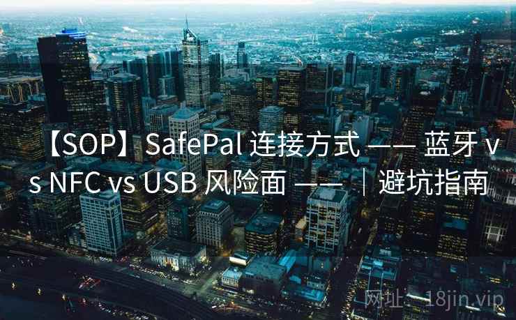 【SOP】SafePal 连接方式 —— 蓝牙 vs NFC vs USB 风险面 —— |避坑指南 【SOP】SafePal 连接方式 —— 蓝牙 vs NFC vs USB 风险面 —— |避坑指南