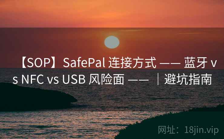 【SOP】SafePal 连接方式 —— 蓝牙 vs NFC vs USB 风险面 —— |避坑指南 【SOP】SafePal 连接方式 —— 蓝牙 vs NFC vs USB 风险面 —— |避坑指南