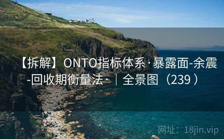 【拆解】ONTO指标体系·暴露面-余震-回收期衡量法·|全景图(239 ) 【拆解】ONTO指标体系·暴露面-余震-回收期衡量法·|全景图(239 )