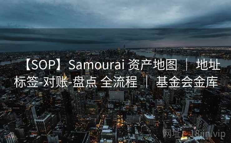 【SOP】Samourai 资产地图 | 地址标签-对账-盘点 全流程 | 基金会金库 【SOP】Samourai 资产地图 | 地址标签-对账-盘点 全流程 | 基金会金库