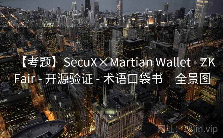 【考题】SecuX×Martian Wallet - ZKFair - 开源验证 - 术语口袋书|全景图 【考题】SecuX×Martian Wallet - ZKFair - 开源验证 - 术语口袋书|全景图