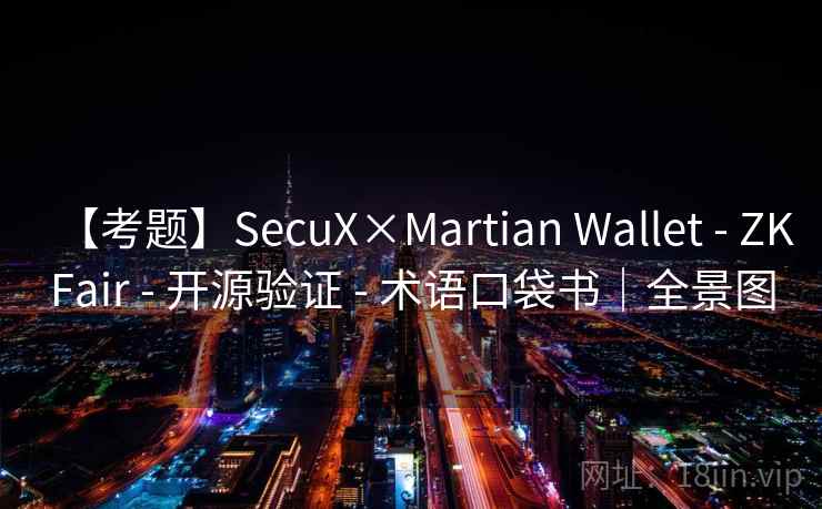 【考题】SecuX×Martian Wallet - ZKFair - 开源验证 - 术语口袋书|全景图 【考题】SecuX×Martian Wallet - ZKFair - 开源验证 - 术语口袋书|全景图