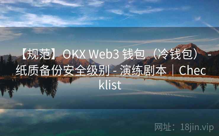 【规范】OKX Web3 钱包(冷钱包) - 纸质备份安全级别 - 演练剧本|Checklist 【规范】OKX Web3 钱包(冷钱包) - 纸质备份安全级别 - 演练剧本|Checklist