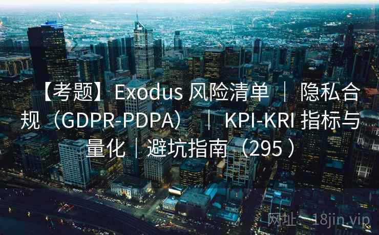 【考题】Exodus 风险清单 | 隐私合规(GDPR-PDPA) | KPI-KRI 指标与量化|避坑指南(295 ) 【考题】Exodus 风险清单 | 隐私合规(GDPR-PDPA) | KPI-KRI 指标与量化|避坑指南(295 )