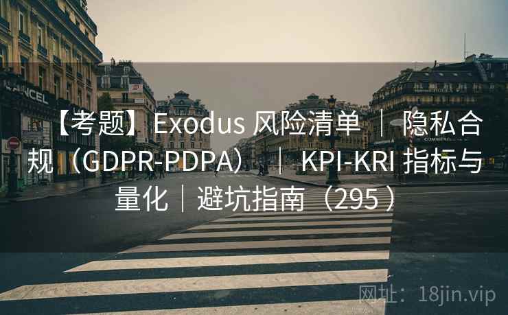 【考题】Exodus 风险清单 | 隐私合规(GDPR-PDPA) | KPI-KRI 指标与量化|避坑指南(295 ) 【考题】Exodus 风险清单 | 隐私合规(GDPR-PDPA) | KPI-KRI 指标与量化|避坑指南(295 )