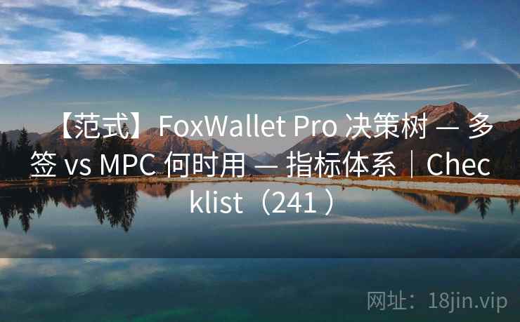 【范式】FoxWallet Pro 决策树 — 多签 vs MPC 何时用 — 指标体系|Checklist(241 ) 【范式】FoxWallet Pro 决策树 — 多签 vs MPC 何时用 — 指标体系|Checklist(241 )