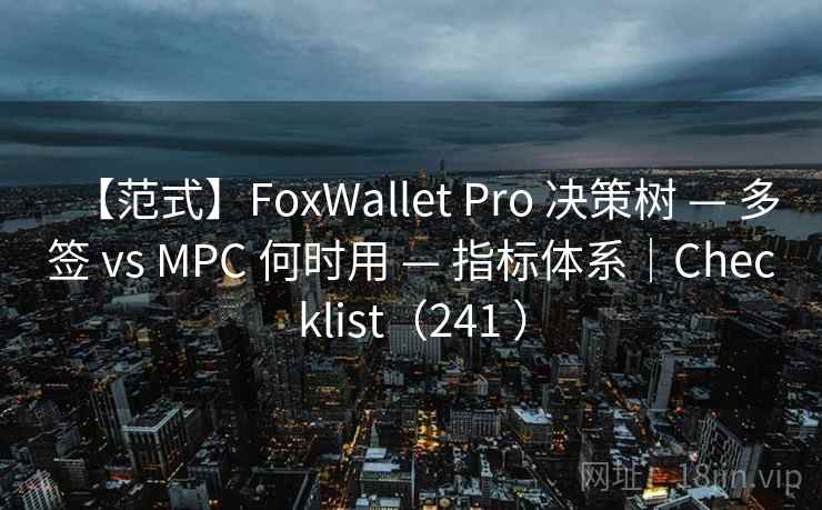 【范式】FoxWallet Pro 决策树 — 多签 vs MPC 何时用 — 指标体系|Checklist(241 ) 【范式】FoxWallet Pro 决策树 — 多签 vs MPC 何时用 — 指标体系|Checklist(241 )