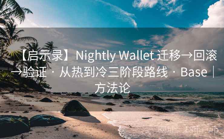【启示录】Nightly Wallet 迁移→回滚→验证 · 从热到冷三阶段路线 · Base|方法论 【启示录】Nightly Wallet 迁移→回滚→验证 · 从热到冷三阶段路线 · Base|方法论