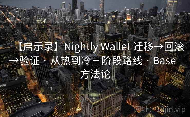 【启示录】Nightly Wallet 迁移→回滚→验证 · 从热到冷三阶段路线 · Base|方法论 【启示录】Nightly Wallet 迁移→回滚→验证 · 从热到冷三阶段路线 · Base|方法论