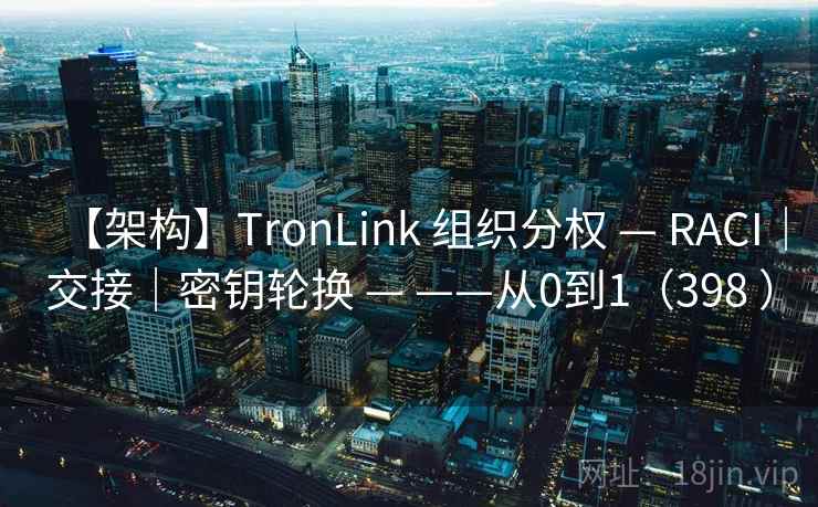 【架构】TronLink 组织分权 — RACI|交接|密钥轮换 — ——从0到1(398 ) 【架构】TronLink 组织分权 — RACI|交接|密钥轮换 — ——从0到1(398 )