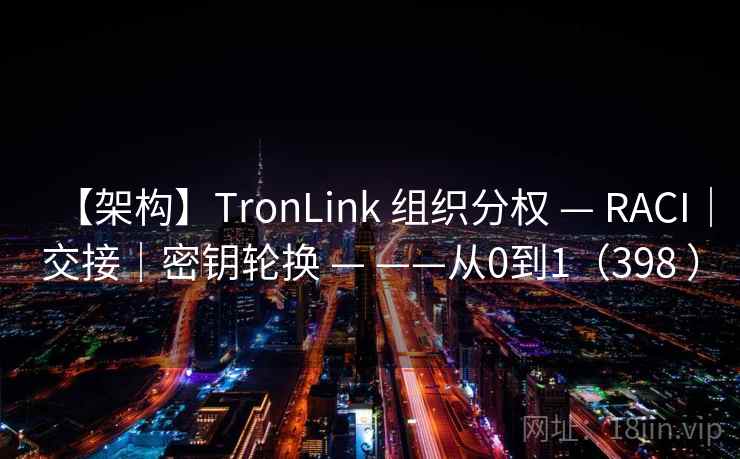 【架构】TronLink 组织分权 — RACI|交接|密钥轮换 — ——从0到1(398 ) 【架构】TronLink 组织分权 — RACI|交接|密钥轮换 — ——从0到1(398 )