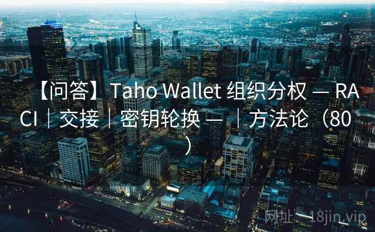 【问答】Taho Wallet 组织分权 — RACI|交接|密钥轮换 — |方法论(80 ) 【问答】Taho Wallet 组织分权 — RACI|交接|密钥轮换 — |方法论(80 )