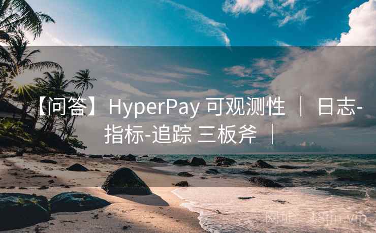 【问答】HyperPay 可观测性 | 日志-指标-追踪 三板斧 | 【问答】HyperPay 可观测性 | 日志-指标-追踪 三板斧 |