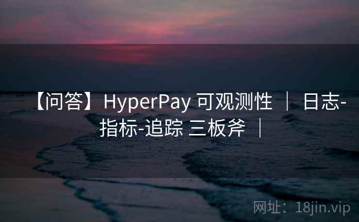 【问答】HyperPay 可观测性 | 日志-指标-追踪 三板斧 | 【问答】HyperPay 可观测性 | 日志-指标-追踪 三板斧 |