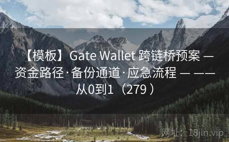 【模板】Gate Wallet 跨链桥预案 — 资金路径·备份通道·应急流程 — ——从0到1(279 ) 【模板】Gate Wallet 跨链桥预案 — 资金路径·备份通道·应急流程 — ——从0到1(279 )