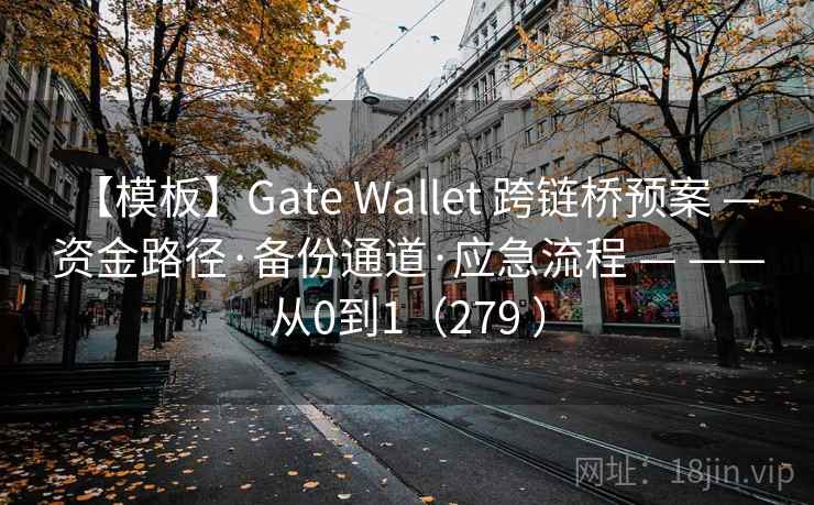 【模板】Gate Wallet 跨链桥预案 — 资金路径·备份通道·应急流程 — ——从0到1(279 ) 【模板】Gate Wallet 跨链桥预案 — 资金路径·备份通道·应急流程 — ——从0到1(279 )