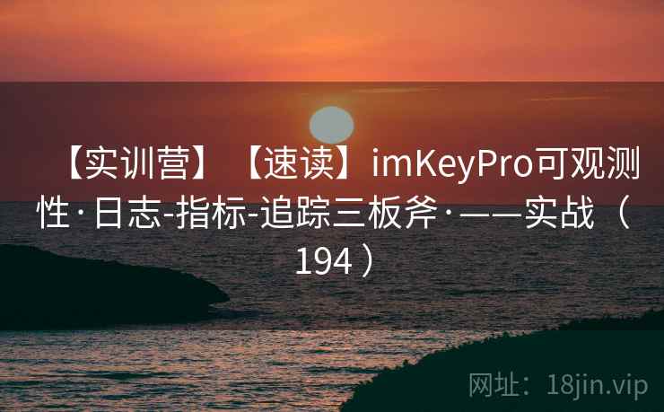 【实训营】【速读】imKeyPro可观测性·日志-指标-追踪三板斧·——实战(194 ) 【实训营】【速读】imKeyPro可观测性·日志-指标-追踪三板斧·——实战(194 )