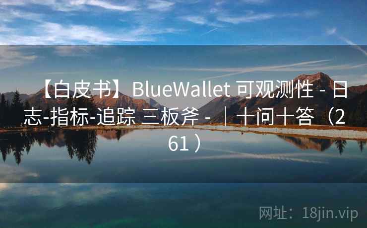 【白皮书】BlueWallet 可观测性 - 日志-指标-追踪 三板斧 - |十问十答(261 ) 【白皮书】BlueWallet 可观测性 - 日志-指标-追踪 三板斧 - |十问十答(261 )