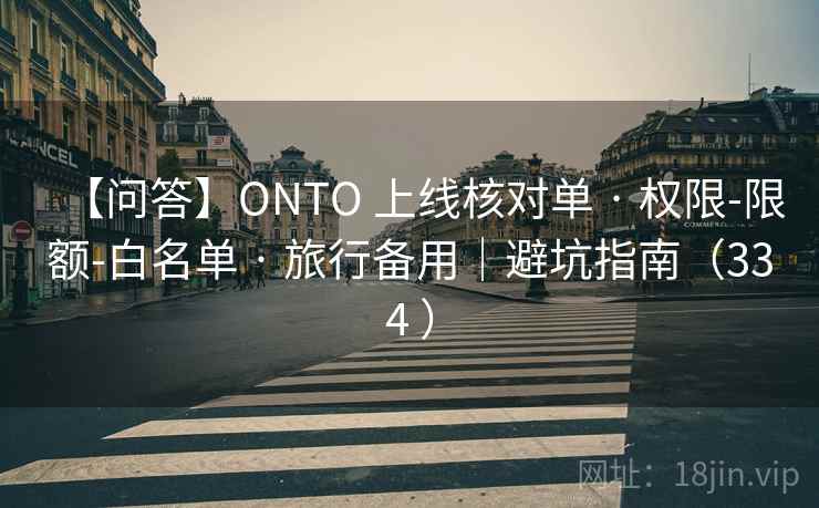 【问答】ONTO 上线核对单 · 权限-限额-白名单 · 旅行备用|避坑指南(334 ) 【问答】ONTO 上线核对单 · 权限-限额-白名单 · 旅行备用|避坑指南(334 )