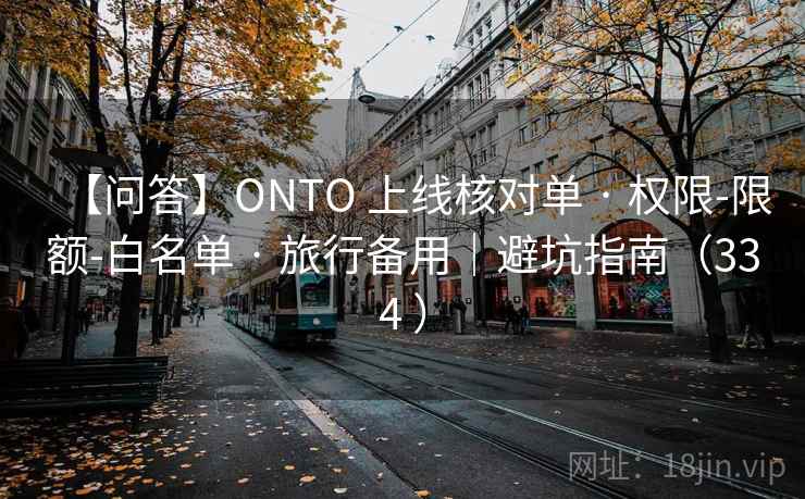 【问答】ONTO 上线核对单 · 权限-限额-白名单 · 旅行备用|避坑指南(334 ) 【问答】ONTO 上线核对单 · 权限-限额-白名单 · 旅行备用|避坑指南(334 )