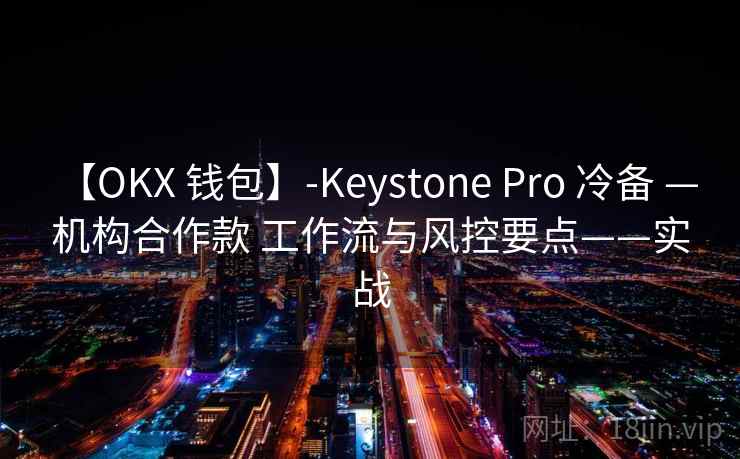 【OKX 钱包】-Keystone Pro 冷备 — 机构合作款 工作流与风控要点——实战 【OKX 钱包】-Keystone Pro 冷备 — 机构合作款 工作流与风控要点——实战