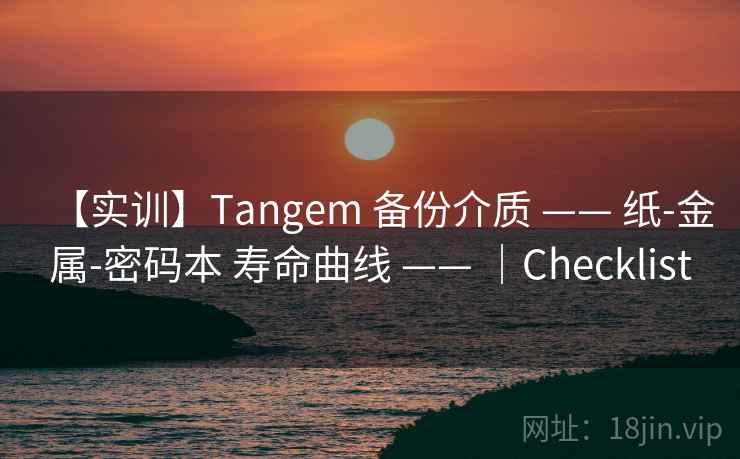 【实训】Tangem 备份介质 —— 纸-金属-密码本 寿命曲线 —— |Checklist 【实训】Tangem 备份介质 —— 纸-金属-密码本 寿命曲线 —— |Checklist