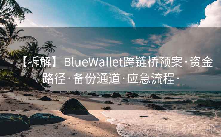 【拆解】BlueWallet跨链桥预案·资金路径·备份通道·应急流程· 【拆解】BlueWallet跨链桥预案·资金路径·备份通道·应急流程·