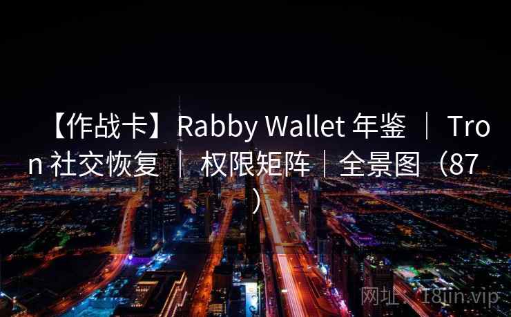 【作战卡】Rabby Wallet 年鉴 | Tron 社交恢复 | 权限矩阵|全景图(87 ) 【作战卡】Rabby Wallet 年鉴 | Tron 社交恢复 | 权限矩阵|全景图(87 )