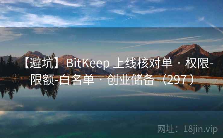 【避坑】BitKeep 上线核对单 · 权限-限额-白名单 · 创业储备(297 ) 【避坑】BitKeep 上线核对单 · 权限-限额-白名单 · 创业储备(297 )
