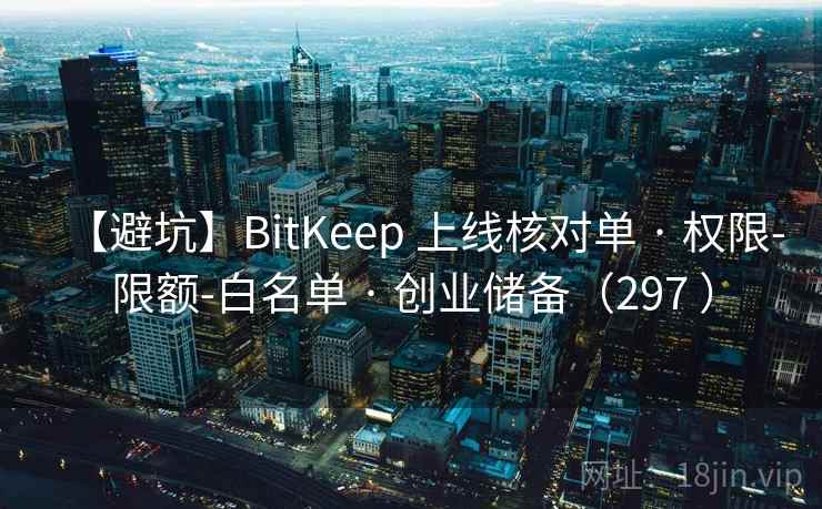 【避坑】BitKeep 上线核对单 · 权限-限额-白名单 · 创业储备(297 ) 【避坑】BitKeep 上线核对单 · 权限-限额-白名单 · 创业储备(297 )