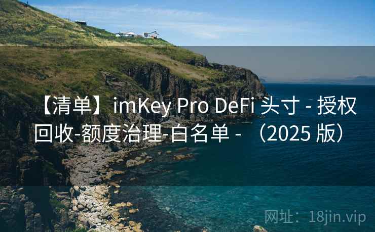 【清单】imKey Pro DeFi 头寸 - 授权回收-额度治理-白名单 - (2025 版) 【清单】imKey Pro DeFi 头寸 - 授权回收-额度治理-白名单 - (2025 版)