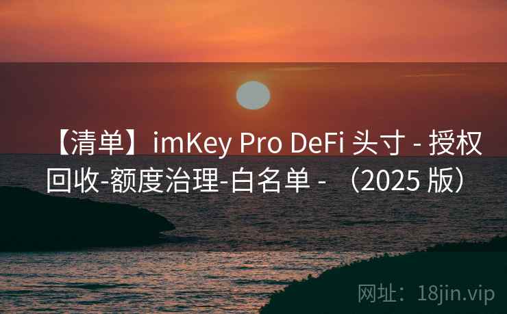 【清单】imKey Pro DeFi 头寸 - 授权回收-额度治理-白名单 - (2025 版) 【清单】imKey Pro DeFi 头寸 - 授权回收-额度治理-白名单 - (2025 版)