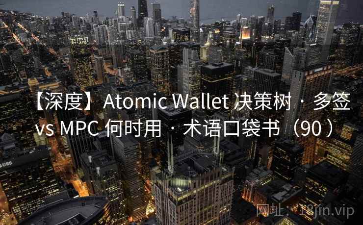 【深度】Atomic Wallet 决策树 · 多签 vs MPC 何时用 · 术语口袋书(90 ) 【深度】Atomic Wallet 决策树 · 多签 vs MPC 何时用 · 术语口袋书(90 )