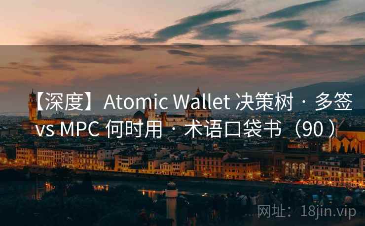 【深度】Atomic Wallet 决策树 · 多签 vs MPC 何时用 · 术语口袋书(90 ) 【深度】Atomic Wallet 决策树 · 多签 vs MPC 何时用 · 术语口袋书(90 )