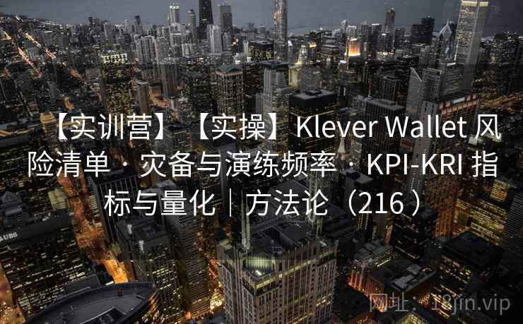 【实训营】【实操】Klever Wallet 风险清单 · 灾备与演练频率 · KPI-KRI 指标与量化|方法论(216 ) 【实训营】【实操】Klever Wallet 风险清单 · 灾备与演练频率 · KPI-KRI 指标与量化|方法论(216 )